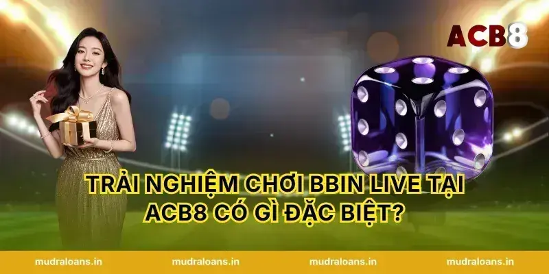 Trải nghiệm chơi BBIN Live tại acb8 có gì đặc biệt?