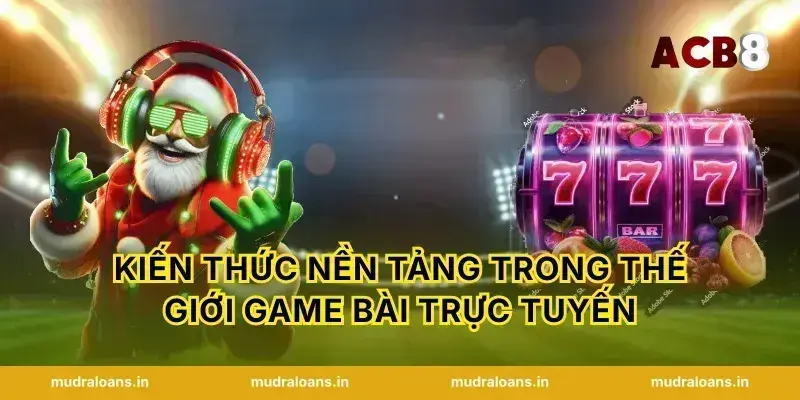Kiến thức nền tảng trong thế giới Game bài trực tuyến