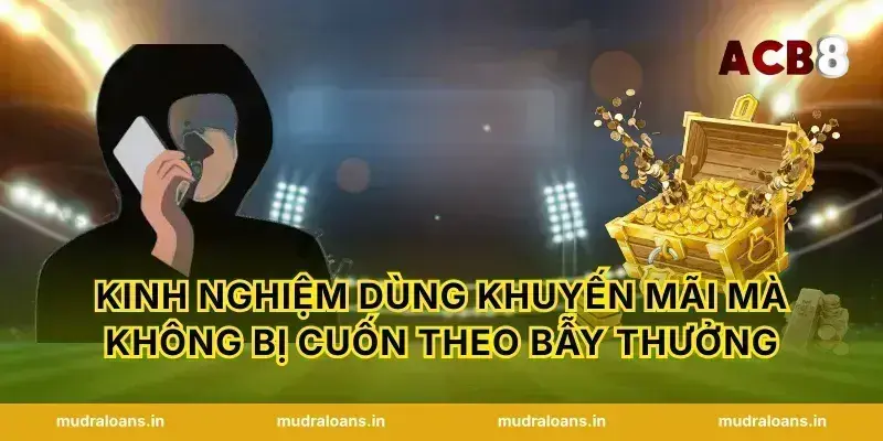 Kinh nghiệm dùng Khuyến mãi mà không bị cuốn theo bẫy thưởng