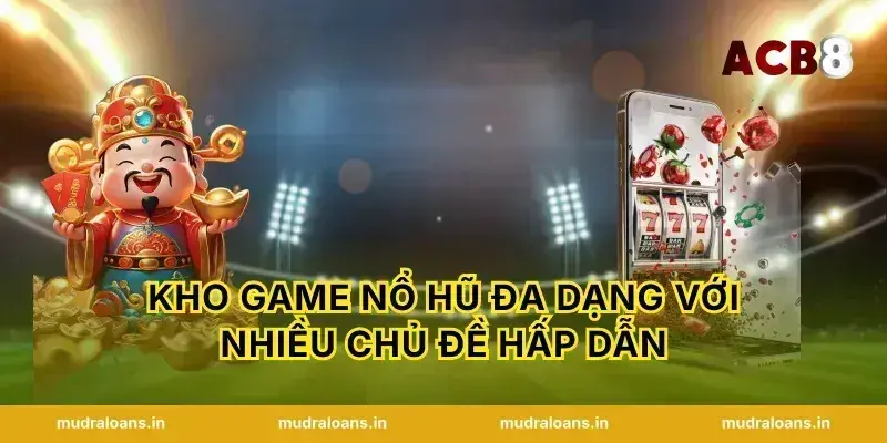 Kho game nổ hũ đa dạng với nhiều chủ đề hấp dẫn