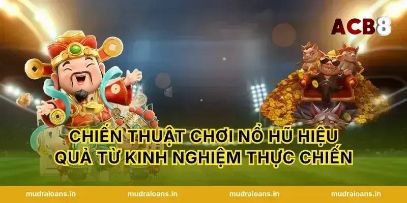 Chiến thuật chơi nổ hũ hiệu quả từ kinh nghiệm thực chiến