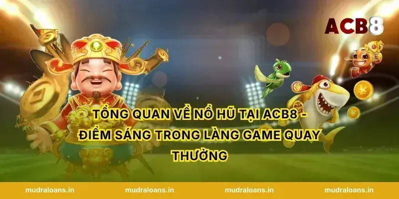 Tổng quan về nổ hũ tại acb8 - Điểm sáng trong làng game quay thưởng