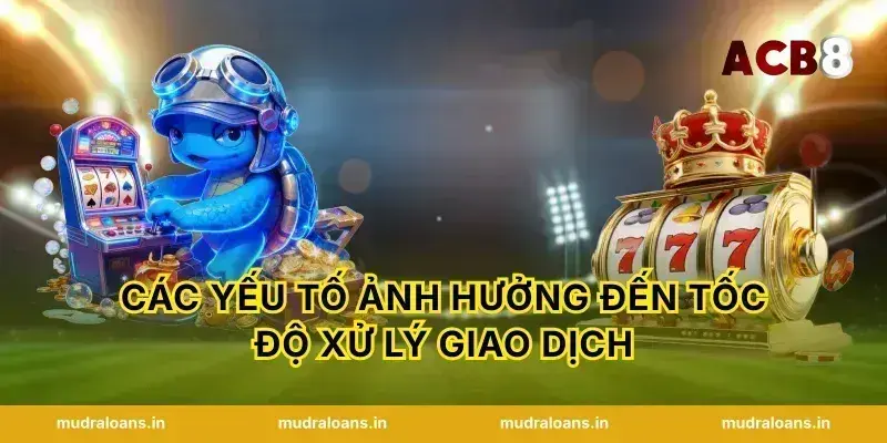 Các yếu tố ảnh hưởng đến tốc độ xử lý giao dịch