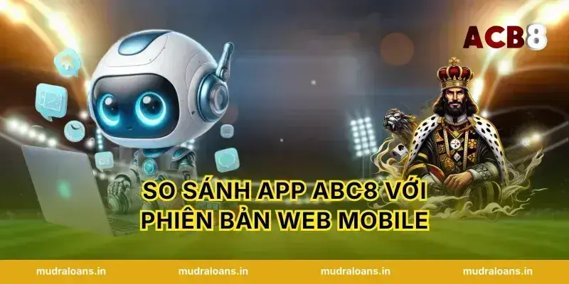 So Sánh App Abc8 Với Phiên Bản Web Mobile