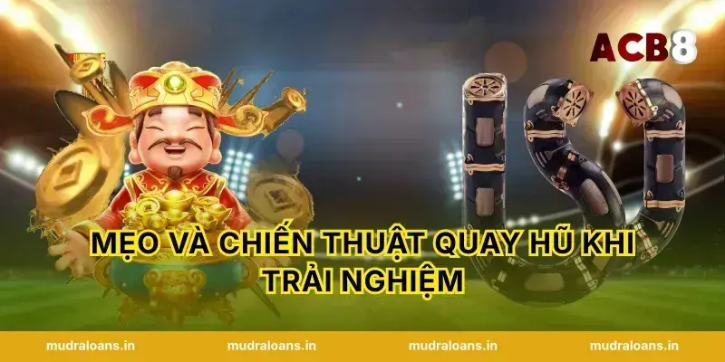 Mẹo và chiến thuật quay hũ khi trải nghiệm